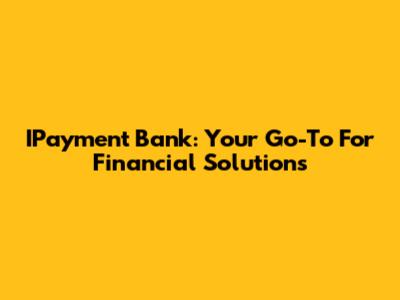 IPayment Bank: Your Go-To For Financial Solutions