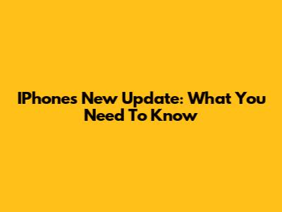 IPhone's New Update: What You Need To Know