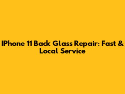 IPhone 11 Back Glass Repair: Fast & Local Service