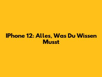 IPhone 12: Alles, Was Du Wissen Musst