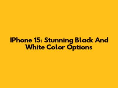 IPhone 15: Stunning Black And White Color Options
