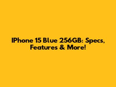 IPhone 15 Blue 256GB: Specs, Features & More!