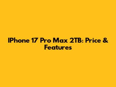 IPhone 17 Pro Max 2TB: Price & Features