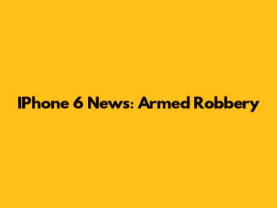 IPhone 6 News: Armed Robbery