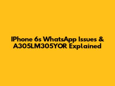 IPhone 6s WhatsApp Issues & A305LM305YOR Explained
