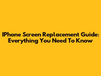 IPhone Screen Replacement Guide: Everything You Need To Know