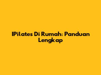 IPilates Di Rumah: Panduan Lengkap