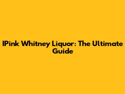 IPink Whitney Liquor: The Ultimate Guide