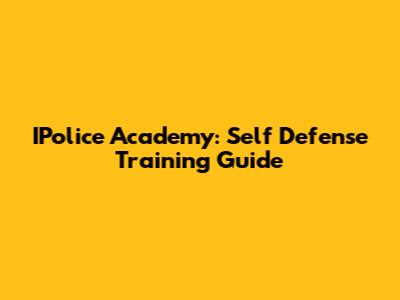 IPolice Academy: Self Defense Training Guide