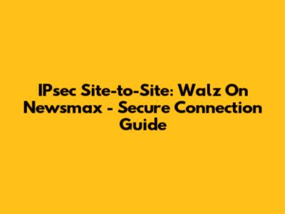 IPsec Site-to-Site: Walz On Newsmax - Secure Connection Guide