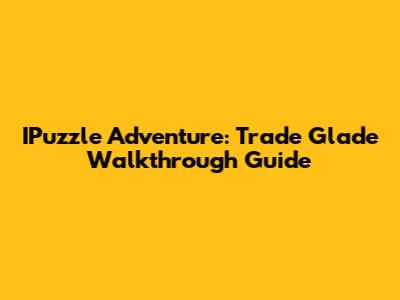 IPuzzle Adventure: Trade Glade Walkthrough Guide
