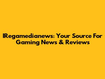 IRegamedianews: Your Source For Gaming News & Reviews