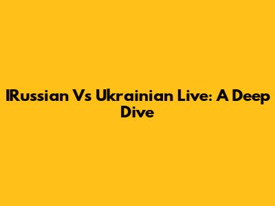 IRussian Vs Ukrainian Live: A Deep Dive