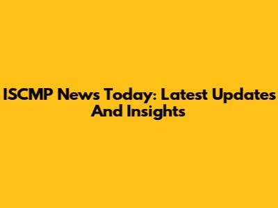 ISCMP News Today: Latest Updates And Insights
