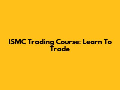 ISMC Trading Course: Learn To Trade