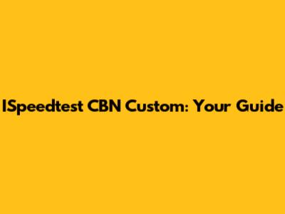 ISpeedtest CBN Custom: Your Guide