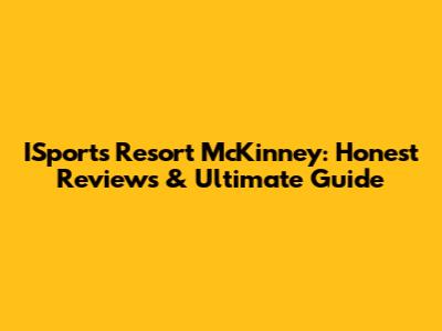 ISports Resort McKinney: Honest Reviews & Ultimate Guide