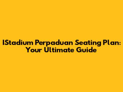 IStadium Perpaduan Seating Plan: Your Ultimate Guide