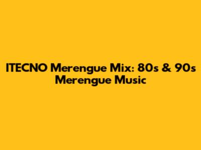 ITECNO Merengue Mix: 80s & 90s Merengue Music