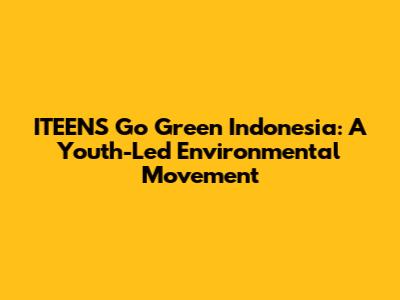 ITEENS Go Green Indonesia: A Youth-Led Environmental Movement