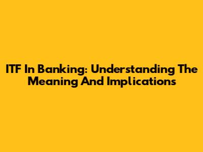 ITF In Banking: Understanding The Meaning And Implications