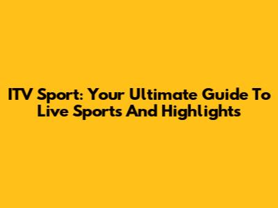 ITV Sport: Your Ultimate Guide To Live Sports And Highlights