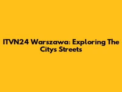 ITVN24 Warszawa: Exploring The City's Streets