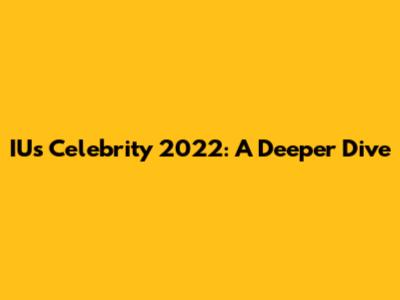 IU's 'Celebrity' 2022: A Deeper Dive