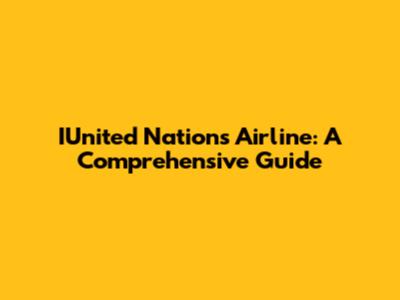 IUnited Nations Airline: A Comprehensive Guide