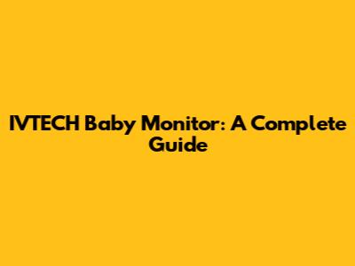 IVTECH Baby Monitor: A Complete Guide