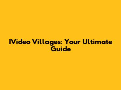 IVideo Villages: Your Ultimate Guide