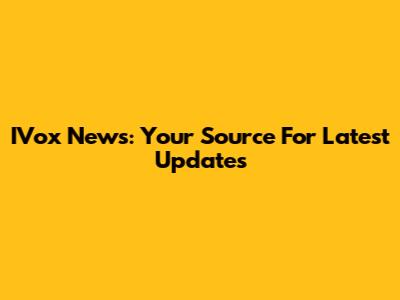 IVox News: Your Source For Latest Updates