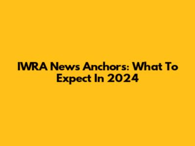 IWRA News Anchors: What To Expect In 2024