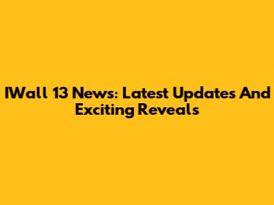 IWall 13 News: Latest Updates And Exciting Reveals