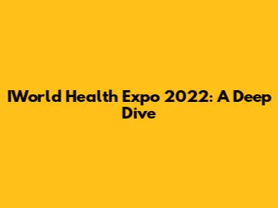 IWorld Health Expo 2022: A Deep Dive