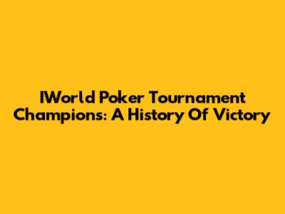 IWorld Poker Tournament Champions: A History Of Victory