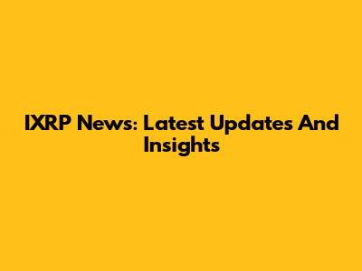 IXRP News: Latest Updates And Insights