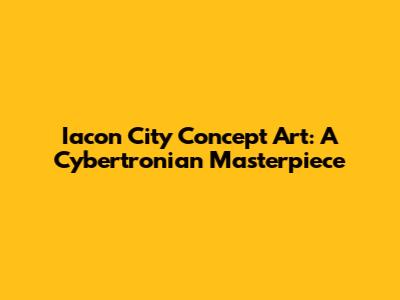 Iacon City Concept Art: A Cybertronian Masterpiece