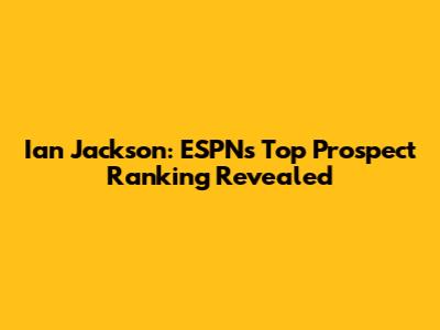 Ian Jackson: ESPN's Top Prospect Ranking Revealed