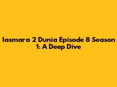 Iasmara 2 Dunia Episode 8 Season 1: A Deep Dive