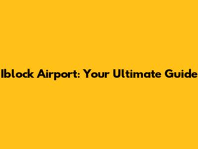 Iblock Airport: Your Ultimate Guide