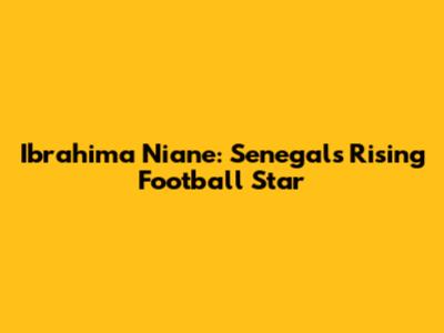 Ibrahima Niane: Senegal's Rising Football Star
