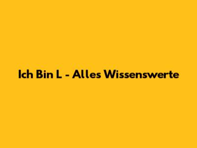 Ich Bin L - Alles Wissenswerte