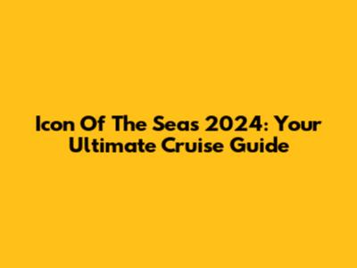 Icon Of The Seas 2024: Your Ultimate Cruise Guide