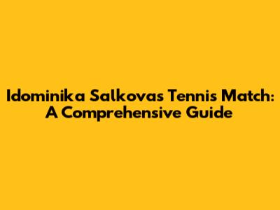 Idominika Salkova's Tennis Match: A Comprehensive Guide