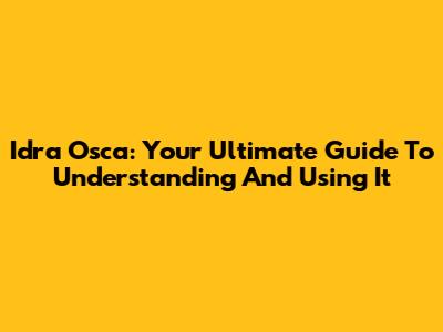 Idra Osca: Your Ultimate Guide To Understanding And Using It