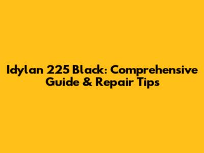 Idylan 225 Black: Comprehensive Guide & Repair Tips