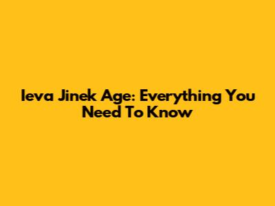 Ieva Jinek Age: Everything You Need To Know