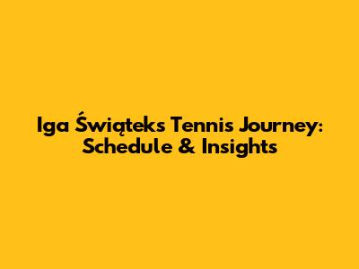 Iga Świątek's Tennis Journey: Schedule & Insights