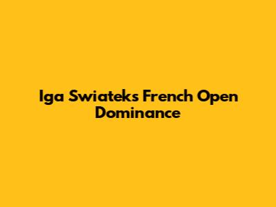Iga Swiatek's French Open Dominance